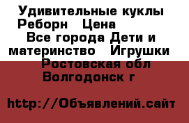 Удивительные куклы Реборн › Цена ­ 6 500 - Все города Дети и материнство » Игрушки   . Ростовская обл.,Волгодонск г.